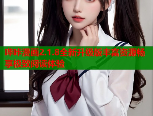 哔咔漫画2.1.8全新升级版丰富资源畅享极致阅读体验 哔咔漫画2.1.8全新升级版丰富资源畅享极致阅读体验
