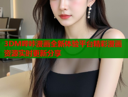 3DM哔咔漫画全新体验平台精彩漫画资源实时更新分享
