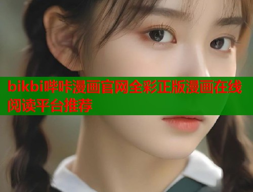 bikbi哔咔漫画官网全彩正版漫画在线阅读平台推荐 bikbi哔咔漫画官网全彩正版漫画在线阅读平台推荐