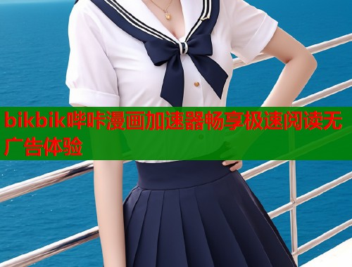 bikbik哔咔漫画加速器畅享极速阅读无广告体验 bikbik哔咔漫画加速器畅享极速阅读无广告体验