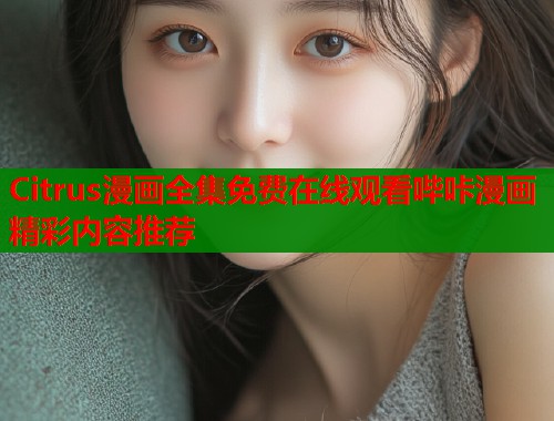 Citrus漫画全集免费在线观看哔咔漫画精彩内容推荐