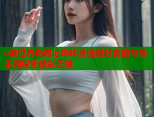e漫世界奇遇记哔咔漫画爱好者的专属乐园探索精彩无限 e漫世界奇遇记哔咔漫画爱好者的专属乐园探索精彩无限