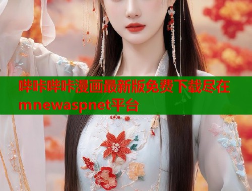 哔咔哔咔漫画最新版免费下载尽在mnewaspnet平台