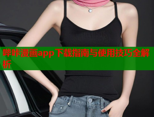 哔咔漫画app下载指南与使用技巧全解析
