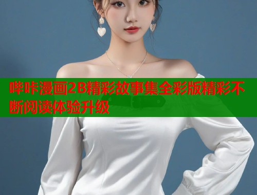 哔咔漫画2B精彩故事集全彩版精彩不断阅读体验升级
