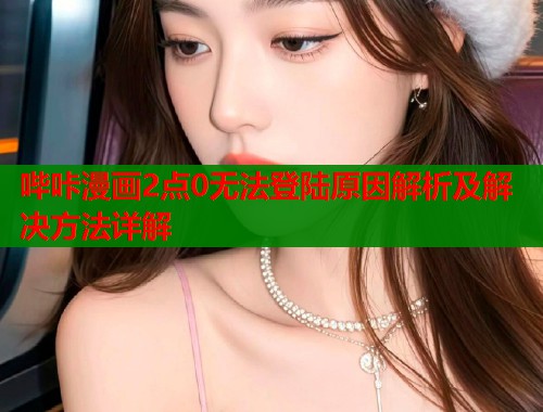 哔咔漫画2点0无法登陆原因解析及解决方法详解