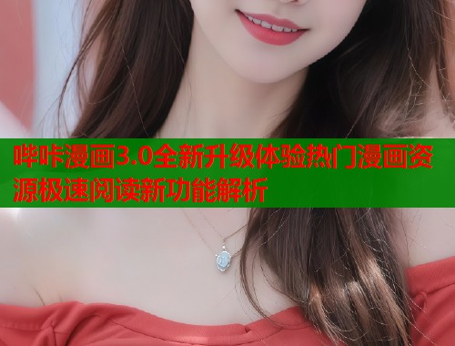 哔咔漫画3.0全新升级体验热门漫画资源极速阅读新功能解析