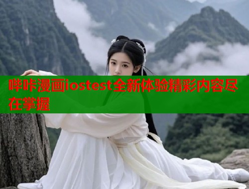 哔咔漫画iostest全新体验精彩内容尽在掌握