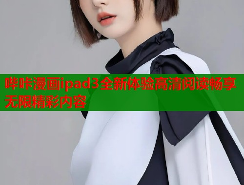 哔咔漫画ipad3全新体验高清阅读畅享无限精彩内容