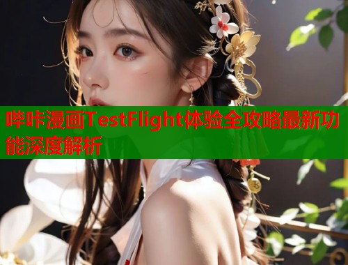 哔咔漫画TestFlight体验全攻略最新功能深度解析