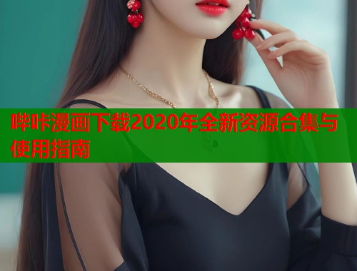 哔咔漫画下载2020年全新资源合集与使用指南