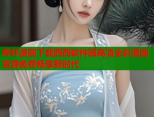 哔咔漫画下载西西软件园高清全彩漫画资源免费畅享新时代