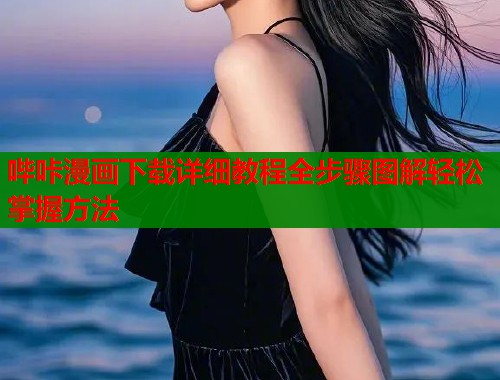 哔咔漫画下载详细教程全步骤图解轻松掌握方法