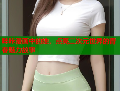 哔咔漫画中的她，点亮二次元世界的青春魅力故事
