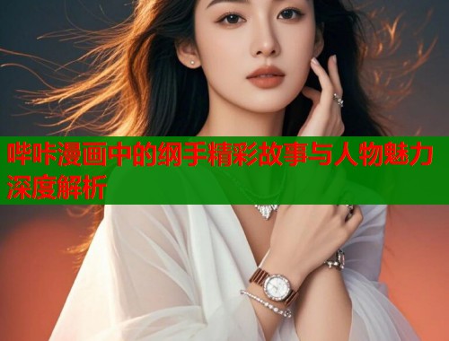哔咔漫画中的纲手精彩故事与人物魅力深度解析