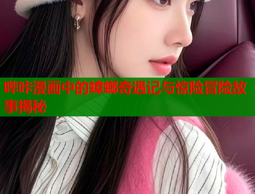 哔咔漫画中的蟑螂奇遇记与惊险冒险故事揭秘