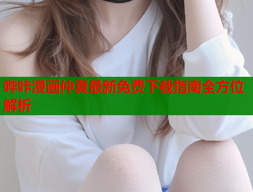 哔咔漫画仲夏最新免费下载指南全方位解析