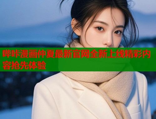 哔咔漫画仲夏最新官网全新上线精彩内容抢先体验