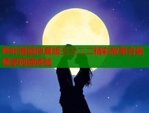 哔咔漫画仲夏版三三二二精彩故事合集畅享阅读体验