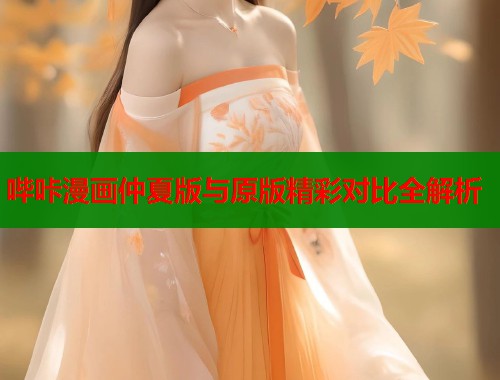 哔咔漫画仲夏版与原版精彩对比全解析