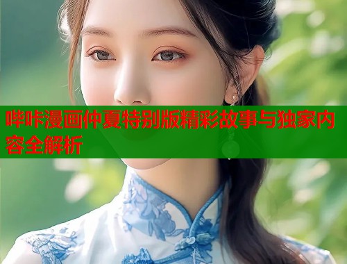 哔咔漫画仲夏特别版精彩故事与独家内容全解析
