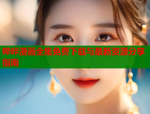 哔咔漫画全集免费下载与最新资源分享指南