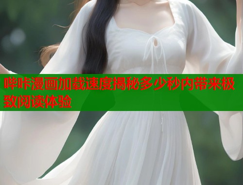 哔咔漫画加载速度揭秘多少秒内带来极致阅读体验