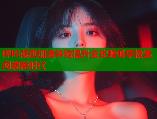 哔咔漫画加速体验提升全攻略畅享极速阅读新时代