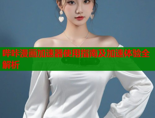 哔咔漫画加速器使用指南及加速体验全解析