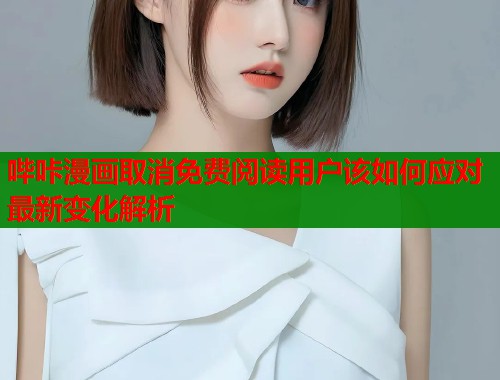 哔咔漫画取消免费阅读用户该如何应对最新变化解析