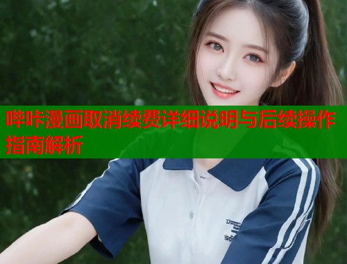 哔咔漫画取消续费详细说明与后续操作指南解析