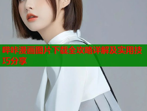 哔咔漫画图片下载全攻略详解及实用技巧分享 哔咔漫画图片下载全攻略详解及实用技巧分享