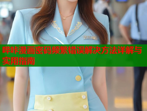 哔咔漫画密码频繁错误解决方法详解与实用指南