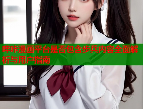 哔咔漫画平台是否包含步兵内容全面解析与用户指南