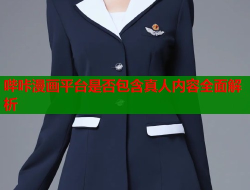 哔咔漫画平台是否包含真人内容全面解析