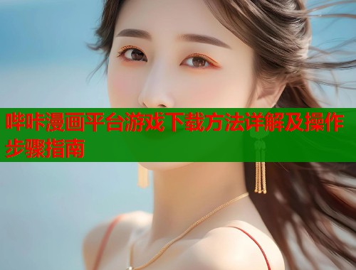 哔咔漫画平台游戏下载方法详解及操作步骤指南