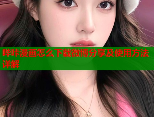 哔咔漫画怎么下载微博分享及使用方法详解