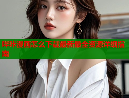 哔咔漫画怎么下载最新最全资源详细指南