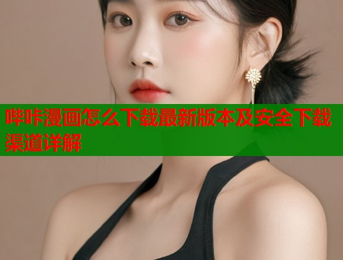 哔咔漫画怎么下载最新版本及安全下载渠道详解