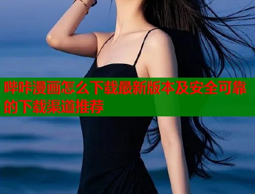 哔咔漫画怎么下载最新版本及安全可靠的下载渠道推荐