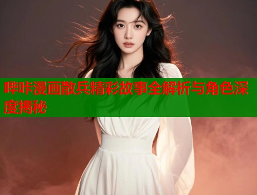 哔咔漫画散兵精彩故事全解析与角色深度揭秘