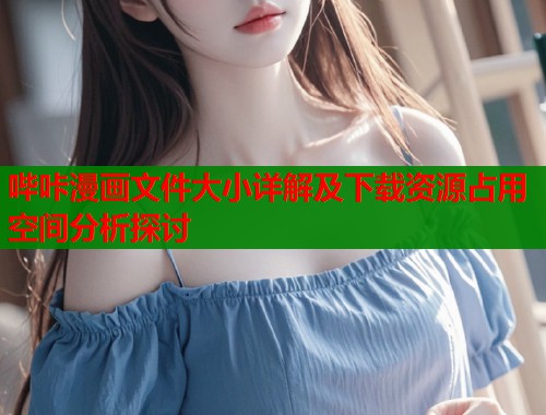 哔咔漫画文件大小详解及下载资源占用空间分析探讨