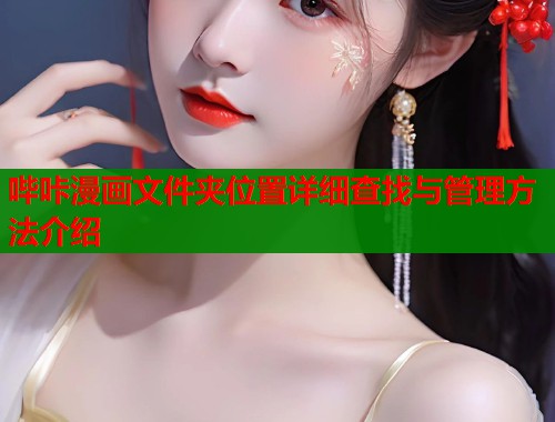 哔咔漫画文件夹位置详细查找与管理方法介绍