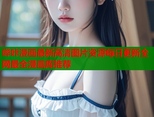 哔咔漫画最新高清图片资源每日更新全网最全漫画库推荐