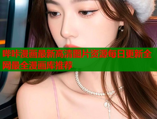 哔咔漫画最新高清图片资源每日更新全网最全漫画库推荐