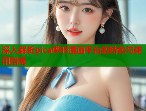 深入解析pica哔咔漫画平台的特色与使用指南
