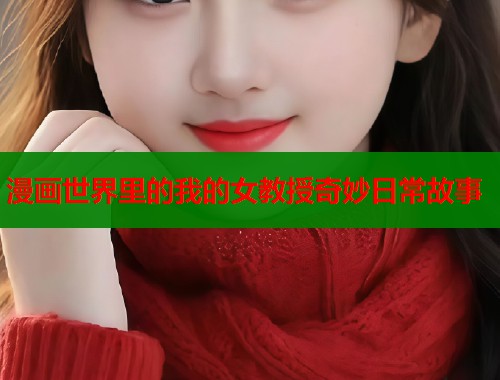 漫画世界里的我的女教授奇妙日常故事