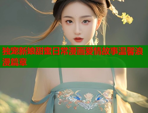 独宠新娘甜蜜日常漫画爱情故事温馨浪漫篇章