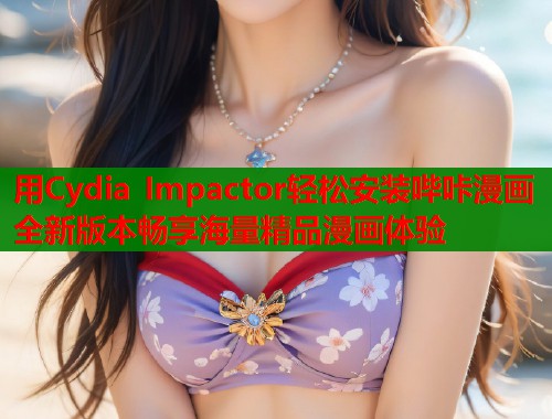 用Cydia Impactor轻松安装哔咔漫画全新版本畅享海量精品漫画体验