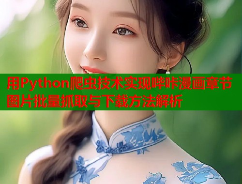用Python爬虫技术实现哔咔漫画章节图片批量抓取与下载方法解析